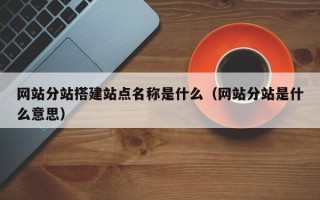 潍坊网站分站搭建站点名称是什么（网站分站是什么意思）