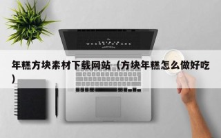潍坊年糕方块素材下载网站（方块年糕怎么做好吃）