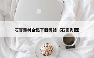 潍坊石膏素材合集下载网站（石膏彩图）