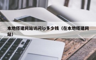 潍坊本地搭建网站访问ip多少钱（在本地搭建网站）