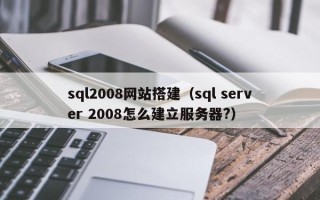 潍坊sql2008网站搭建（sql server 2008怎么建立服务器?）