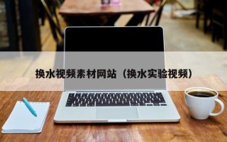 潍坊换水视频素材网站（换水实验视频）