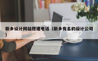潍坊新乡设计网站搭建电话（新乡有名的设计公司）