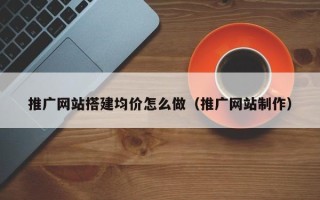 潍坊推广网站搭建均价怎么做（推广网站制作）