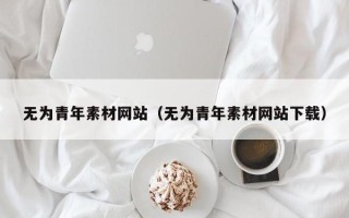 潍坊无为青年素材网站（无为青年素材网站下载）