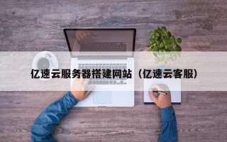 潍坊亿速云服务器搭建网站（亿速云客服）
