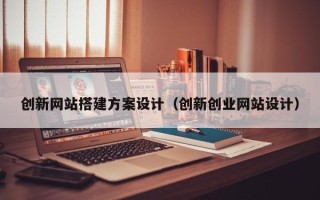 潍坊创新网站搭建方案设计（创新创业网站设计）